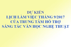 DỰ KIẾN LỊCH LÀM VIỆC CỦA TRUNG TÂM HỖ TRỢ SÁNG TÁC  VĂN HỌC NGHỆ THUẬT - Tháng 9/2017