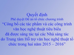 Quyết định phê duyệt Đề án tổ chức chương trình “Công bố các tác phẩm và các công trình văn học nghệ thuật tiêu biểu đã được sáng tác tại các Nhà sáng tác do Trung tâm Hỗ trợ văn học nghệ thuật tổ chức trong hai năm 2015 – 2016”